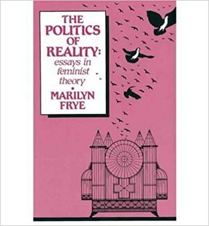The Politics of Reality: Essays in Feminist Theory by Marilyn Frye