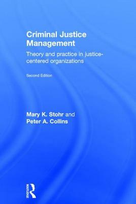 Criminal Justice Management, 2nd Ed.: Theory and Practice in Justice-Centered Organizations by Mary Stohr, Peter A. Collins