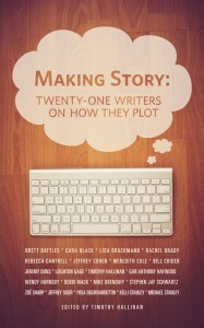 Making Story: Twenty-One Writers on How They Plot by Zoë Sharp, J. Michael Orenduff, Cara Black, Yrsa Sigurðardóttir, Rachel Brady, Kelli Stanley, Rebecca Cantrell, Lisa Brackmann, Wendy Hornsby, Jeffrey Cohen, Stephen Jay Schwartz, Michael Stanley, Leighton Gage, Brett Battles, Debbi Mack, Jeffrey Siger, Bill Crider, Jeremy Duns, Meredith Cole, Timothy Hallinan, Gar Anthony Haywood