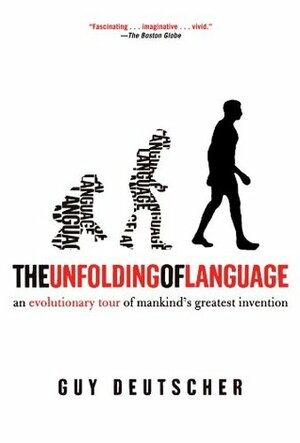 The Unfolding of Language: An Evolutionary Tour of Mankind's Greatest Invention by Guy Deutscher