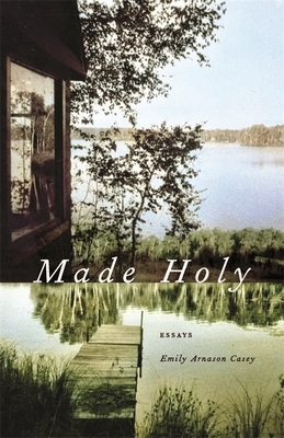 Made Holy: Essays by John Griswold, Emily Arnason Casey
