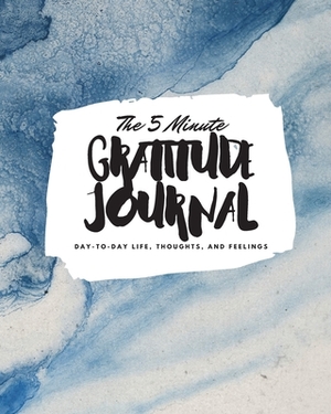 The 5 Minute Gratitude Journal: Day-To-Day Life, Thoughts, and Feelings (8x10 Softcover Journal) by Sheba Blake