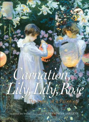 Carnation, Lily, Lily, Rose: The Story of a Painting by Hugh Brewster