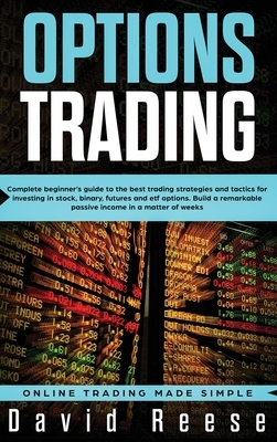 Options Trading: Complete Beginner's Guide to the Best Trading Strategies and Tactics for Investing in Stock, Binary, Futures and ETF O by David Reese