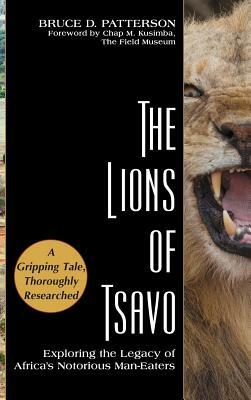 The Lions of Tsavo: Exploring the Legacy of Africa's Notorious Man-Eaters by Bruce D. Patterson