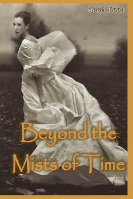 Beyond the Mists of Time by April M. Wood