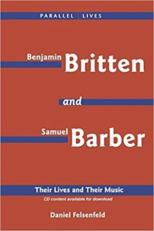 Benjamin Britten & Samuel Barber: Their Lives and Their Music by Daniel Felsenfeld