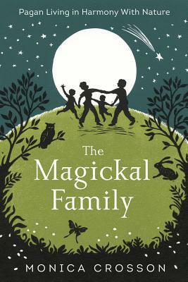 The Magickal Family: Pagan Living in Harmony with Nature by Monica Crosson