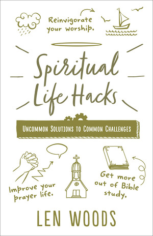 Spiritual Life Hacks: Uncommon Solutions to Common Challenges by Len Woods