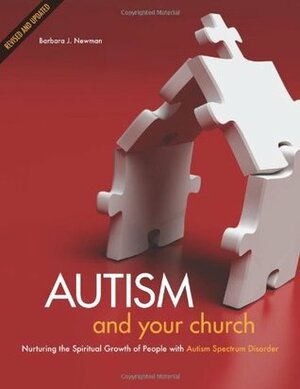 Autism and Your Church: Nurturing the Spiritual Growth of People with Autism Spectrum Disorder by Barbara J. Newman