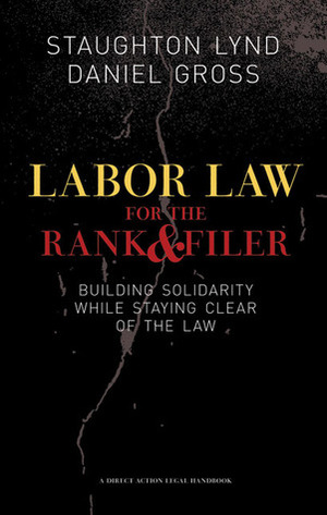 Labor Law for the Rank and Filer by Daniel Gross, Staughton Lynd