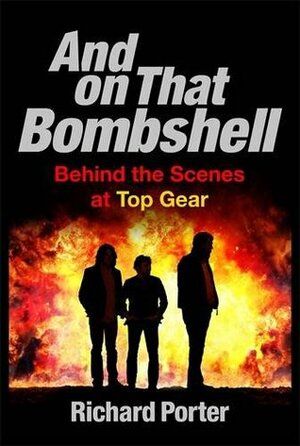 And on that Bombshell: Behind the Scenes of Top Gear by Richard Porter