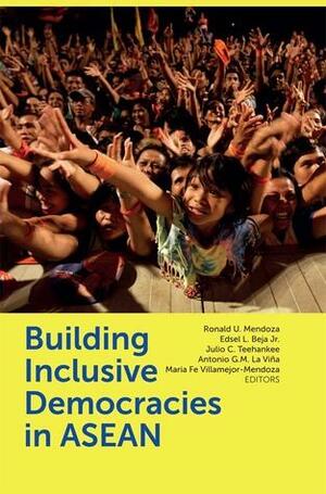 Building Inclusive Democracies in ASEAN by Edsel L. Beja, Julio Teehankee, Ronald U. Mendoza, María Fe Villamejor Mendoza, Antonio G. M. La Viña