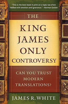 The King James Only Controversy: Can You Trust Modern Translations? by James R. White