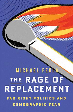 The Rage of Replacement: Far Right Politics and Demographic Fear by Michael Feola