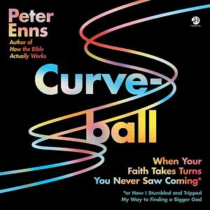 Curveball: When Your Faith Takes Turns You Never Saw Coming (or How I Stumbled and Tripped My Way to Finding a Bigger God) by Peter Enns