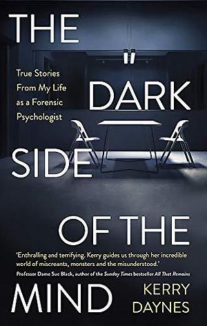 The Dark Side of the Mind: True Stories From My Life as a Forensic Psychologist by Kerry Daynes, Kerry Daynes
