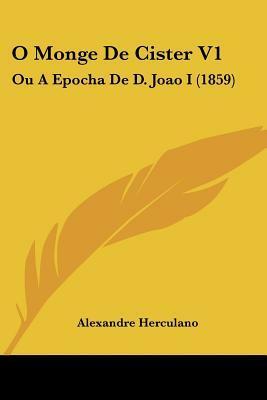 O Monge De Cister V.I Ou A Época de D. João I (1859) - Tomo I by Alexandre Herculano