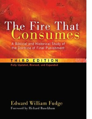 The Fire That Consumes: A Biblical and Historical Study of the Doctrine of Final Punishment, Third Edition by Edward William Fudge, Richard Bauckham