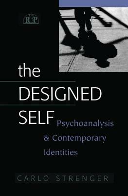 The Designed Self: Psychoanalysis and Contemporary Identities by Carlo Strenger