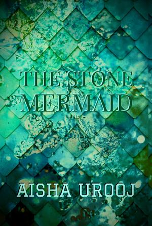 The Stone Mermaid by Aisha Urooj