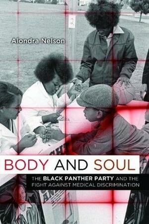 Body and Soul: The Black Panther Party and the Fight against Medical Discrimination by Alondra Nelson