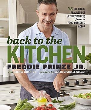 Back to the Kitchen: 75 Delicious, Real Recipes (& True Stories) from a Food-Obsessed Actor : A Cookbook by Rachel Wharton, Freddie Prinze Jr., Sarah Michelle Gellar