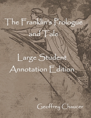 The Franklin's Prologue and Tale: Large Student Annotation Edition: Formatted with wide spacing and margins and an extra page for notes after each pag by Geoffrey Chaucer