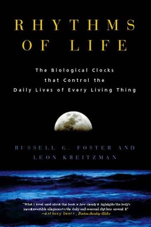 Rhythms of Life: The Biological Clocks that Control the Daily Lives of Every Living Thing by Leon Kreitzman, Russell Foster