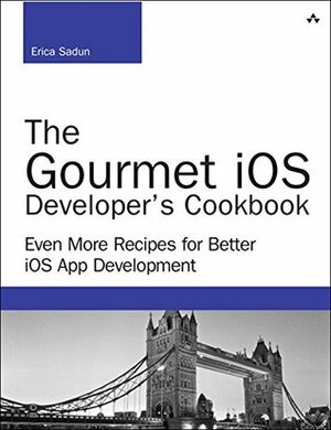 The Gourmet iOS Developer's Cookbook: Even More Recipes for Better iOS App Development (Developer's Library) by Erica Sadun