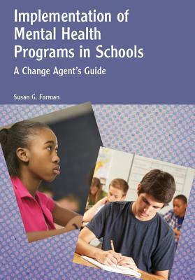 Implementation of Mental Health Programs in Schools: A Change Agent's Guide by Susan G. Forman