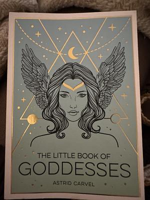 The Little Book of Goddesses: An Empowering Introduction to Glorious Goddesses by Astrid Carvel