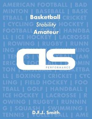 DS Performance - Strength & Conditioning Training Program for Basketball, Stability, Amateur by D. F. J. Smith