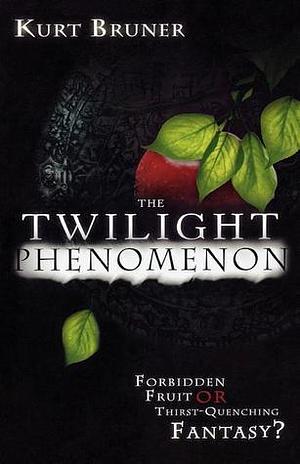 The Twilight Phenomenon: Forbidden Fruit or Thirst Quenching Fantasy by Olivia Bruner, Kurt Bruner, Kurt Bruner