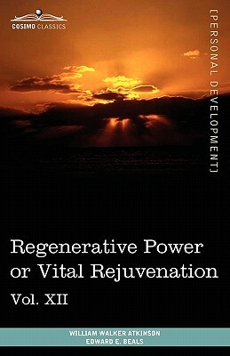Personal Power Books (in 12 Volumes), Vol. XII: Regenerative Power or Vital Rejuvenation by William Walker Atkinson, Edward E. Beals
