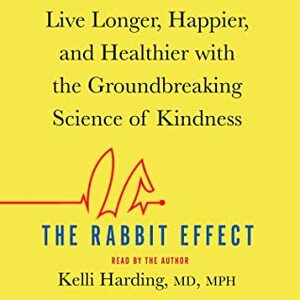 The Rabbit Effect: Live Longer, Happier, and Healthier with the Groundbreaking Science of Kindness by Kelli Harding