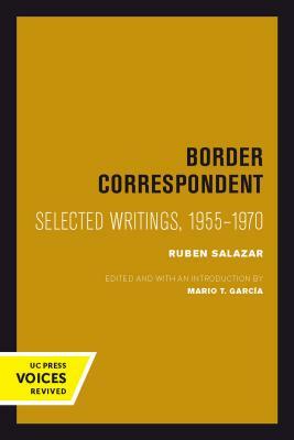 Border Correspondent, Volume 6: Selected Writings, 1955-1970 by Ruben Salazar
