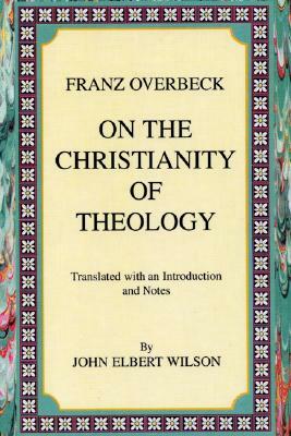 On the Christianity of Theology: Translated with an Introduction and Notes by Franz Overbeck