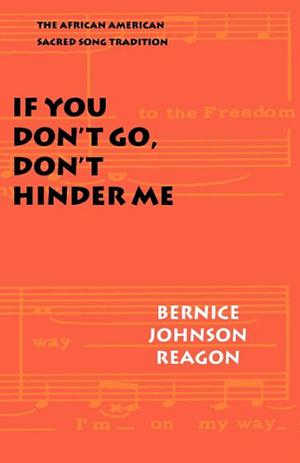 If You Don't Go, Don't Hinder Me: The African American Sacred Song Tradition by Bernice Johnson Reagon