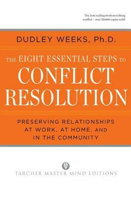 The Eight Essential Steps to Conflict Resolution: Preseverving Relationships at Work, at Home, and in the Community by Dudley Weeks
