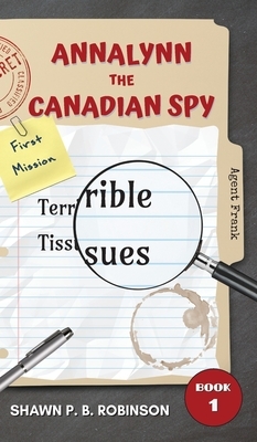 Annalynn the Canadian Spy: Terrible Tissues by Shawn P. B. Robinson