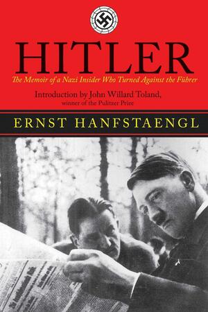 Hitler: The Memoir of the Nazi Insider Who Turned Against the Fuhrer by John Toland, Ernst Hanfstaengl