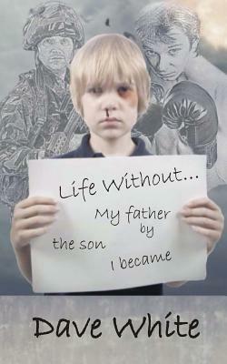 Life Without... My father: By the son I became by Dave White