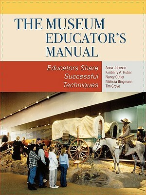 The Museum Educator's Manual: Educators Share Successful Techniques by Kimberly A. Huber, Nancy Cutler, Anna Johnson