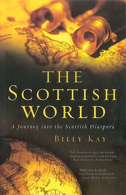 The Scottish World: A Journey Into the Scottish Diaspora by Billy Kay