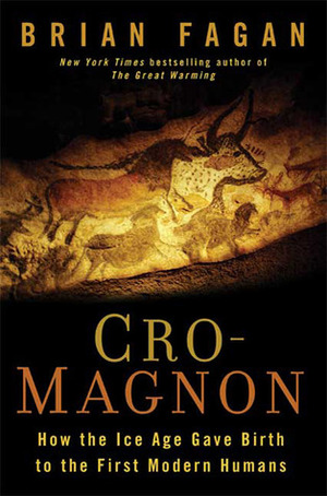 Cro-Magnon: How the Ice Age Gave Birth to the First Modern Humans by Brian M. Fagan