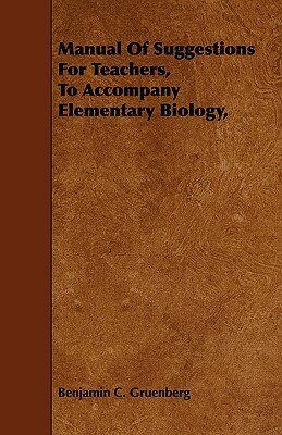 Manual of Suggestions for Teachers, to Accompany Elementary Biology, by Benjamin C. Gruenberg