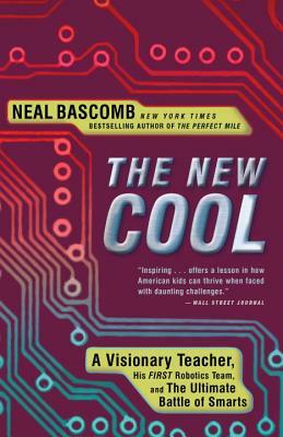 The New Cool: A Visionary Teacher, His First Robotics Team, and the Ultimate Battle of Smarts by Neal Bascomb