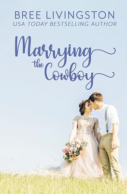 Marrying the Cowboy: A Fake Marriage Stand Alone Romance Book One by Bree Livingston