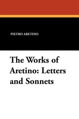 The Works of Aretino: Letters and Sonnets by Pietro Aretino